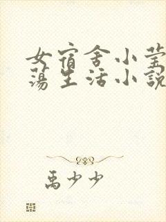 女宿舍小莹的性荡生活小说最新章节