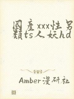 国产xxx性另类ts人妖hd