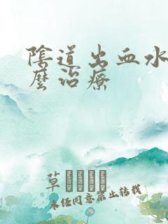 阴道出血水是怎么治疗