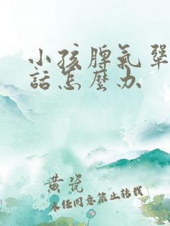 小孩脾气犟不听话怎么办