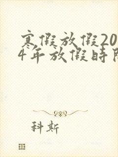 寒假放假2024年放假时间表幼儿园