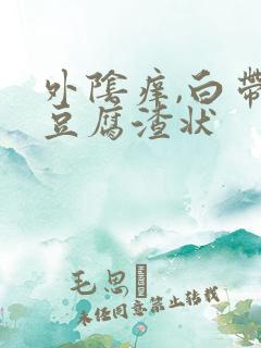 外阴痒,白带呈豆腐渣状