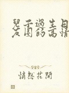 儿子过生日发朋友圈的高情商句子