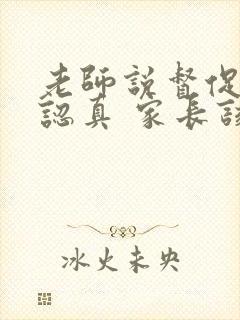 老师说督促孩子认真 家长该怎样回复