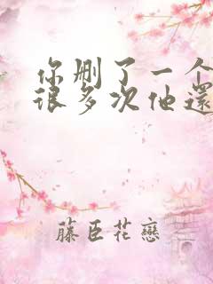 你删了一个男人很多次他还是加你