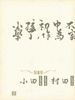 小孩初中不想上学了,作为家长怎么办?