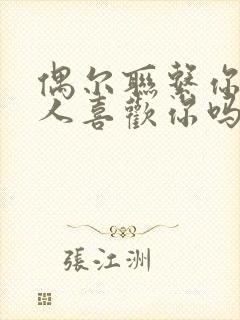 偶尔联系你的男人喜欢你吗