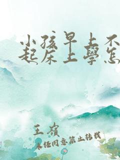 小孩早上不愿意起床上学怎么办