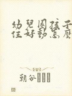 幼儿园孩子坐不住好动怎么办