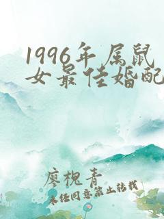 1996年属鼠女最佳婚配属相