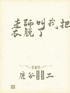 老师叫我把她内衣脱了