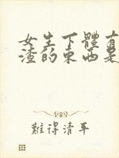 女生下体有豆腐渣的东西是怎么造成的