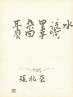 耳朵里流水是怎么回事啊