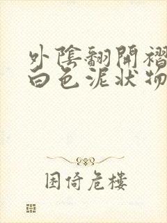 外阴翻开褶皱有白色泥状物很痒