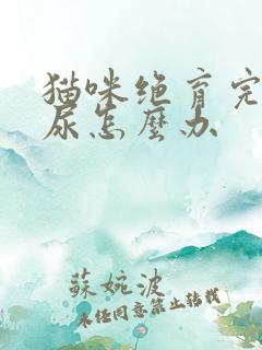 猫咪绝育完还乱尿怎么办