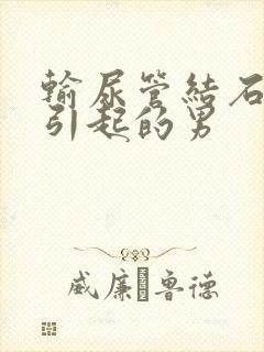 输尿管结石怎么引起的男