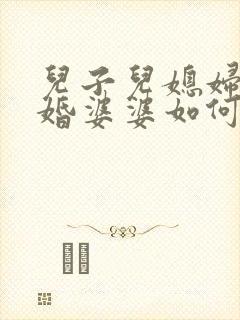 儿子儿媳妇闹离婚婆婆如何劝说