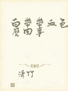 白带带血色是怎么回事