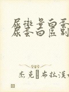 尿微量白蛋白与尿蛋白区别