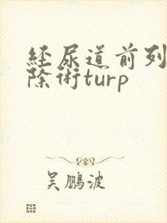 经尿道前列腺切除术turp