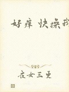好痒 快操我
