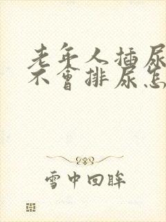 老年人插尿管后不会排尿怎么办