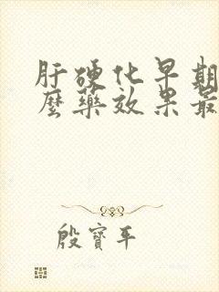 肝硬化早期吃什么药效果最好