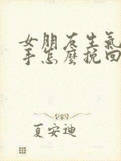 女朋友生气要分手怎么挽回