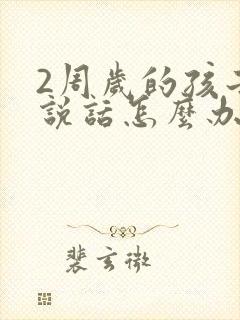 2周岁的孩子不说话怎么办