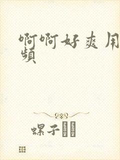 啊啊好爽用力视频