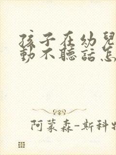 孩子在幼儿园好动不听话怎么办