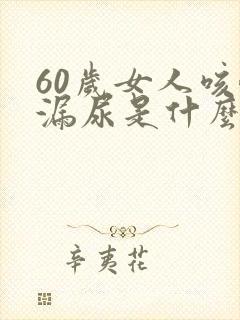 60岁女人咳嗽漏尿是什么原因