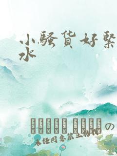 小骚货好紧好多水