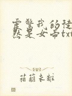 震惊我的徒弟居然是女帝txt全文免费下载