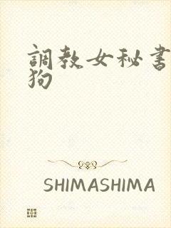 调教女秘书为母狗