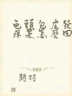 龟头包皮发红发痒是怎么回事