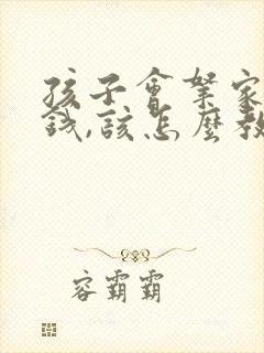 孩子会拿家里的钱,该怎么教育?