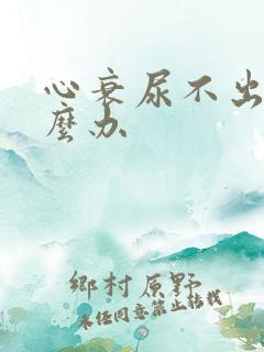 心衰尿不出来怎么办