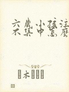 六岁小孩注意力不集中怎么训练