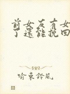 前女友有女朋友了还能挽回吗