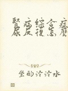 肾病综合症蛋白尿反复怎么办呢