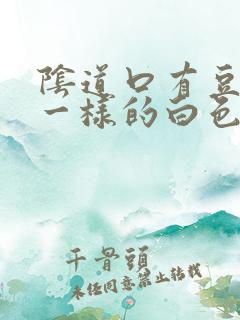 阴道口有豆腐渣一样的白色东西