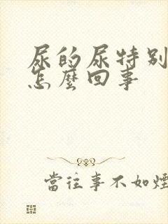 尿的尿特别味是怎么回事