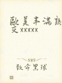 欧美丰满熟妇猛交xxxxx