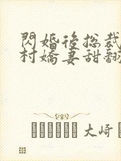 闪婚后总裁的农村娇妻甜翻了短剧