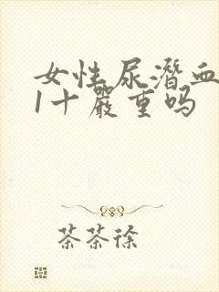 女性尿潜血阳性1十严重吗