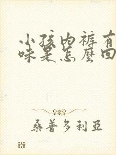 小孩内裤有尿骚味是怎么回事