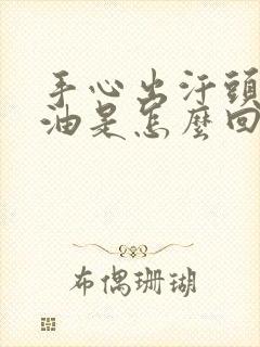 手心出汗头发出油是怎么回事