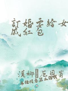 订婚要给女方亲戚红包