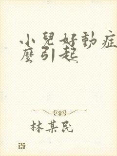 小儿好动症是怎么引起